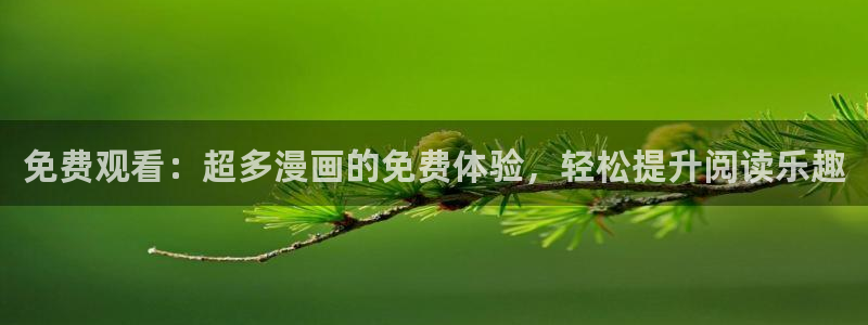 sss.羞羞漫画：免费观看：超多漫画的免费体验，轻松提升阅读乐趣