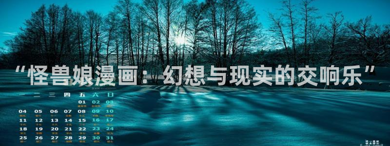 羞羞漫画登录口：“怪兽娘漫画：幻想与现实的交响乐”