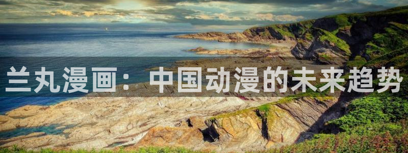 羞羞漫画无遮挡在线观看：兰丸漫画：中国动漫的未来趋势