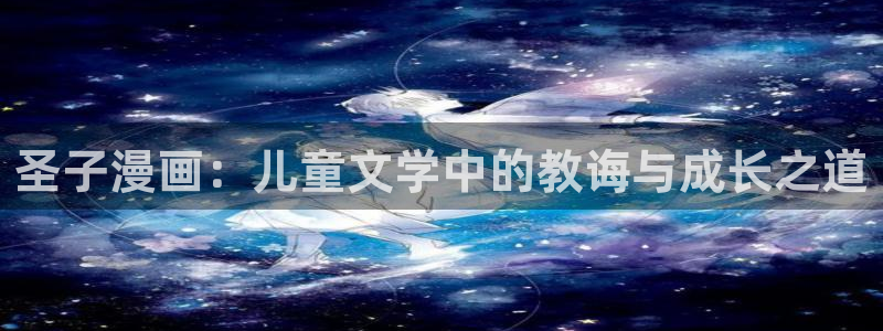 羞羞漫画登陆网站：圣子漫画：儿童文学中的教诲与成长之道