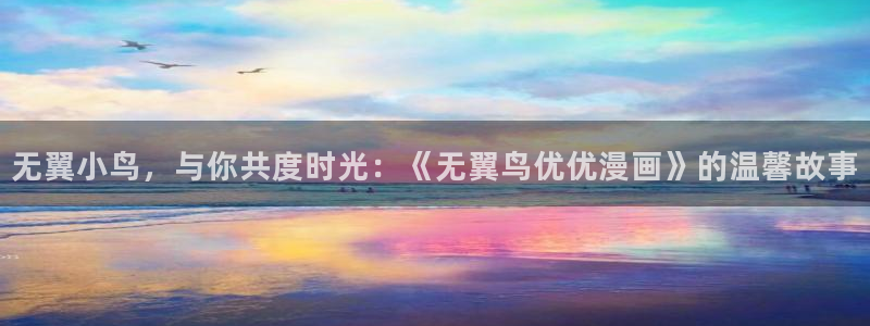 羞羞漫画在线使用：无翼小鸟，与你共度时光：《无翼鸟优优漫画》的温馨故事