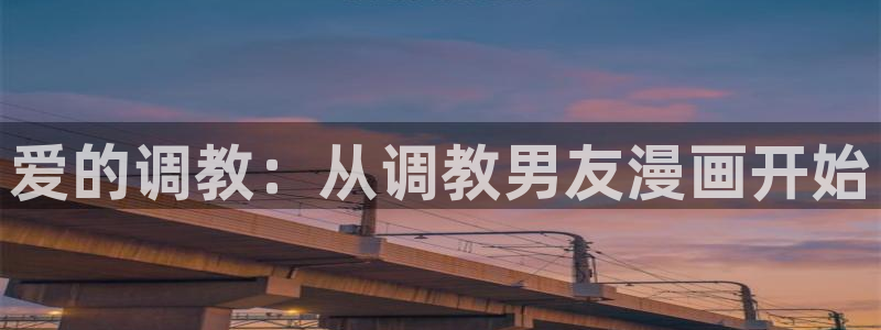 羞羞漫画在线观看h：爱的调教：从调教男友漫画开始