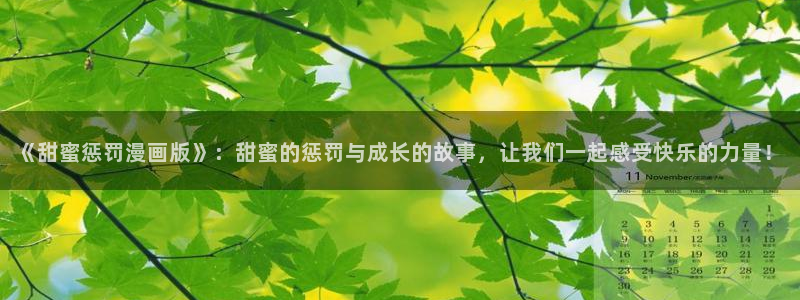 韩国羞羞漫画在线观看免费：《甜蜜惩罚漫画版》：甜蜜的惩罚与成长的故事，让我们一起感受快乐的力量！