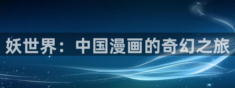 羞羞漫画免费观看进入：妖世界：中国漫画的奇幻之旅