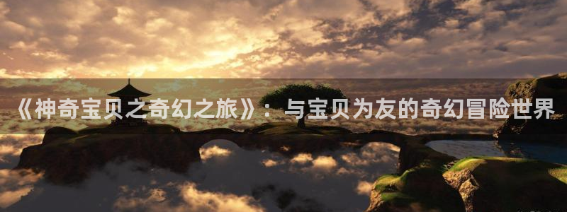 韩漫免费看羞羞漫画：《神奇宝贝之奇幻之旅》：与宝贝为友的奇幻冒险世界