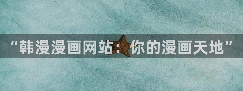羞羞漫画官网全部漫画：“韩漫漫画网站：你的漫画天地”