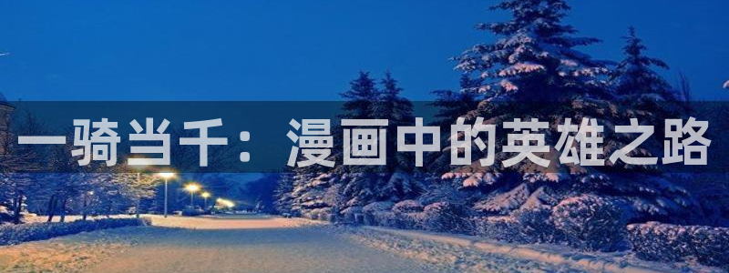 羞羞漫画.在线观看：一骑当千：漫画中的英雄之路