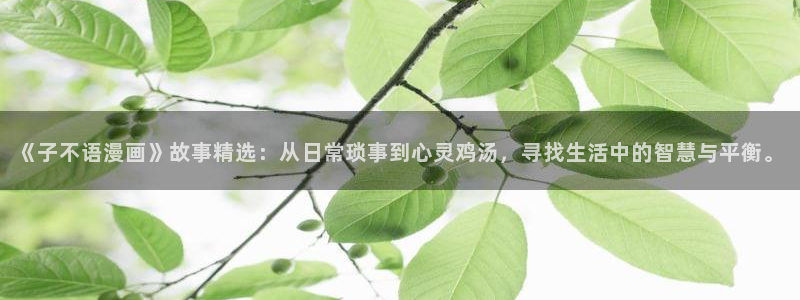 羞羞漫画在线成年人观看：《子不语漫画》故事精选：从日常琐事到心灵鸡汤，寻找生活中的智慧与平衡。