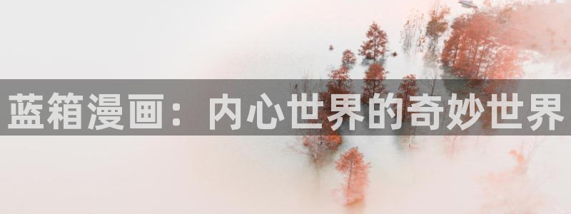 羞羞漫画免费漫画在线：蓝箱漫画：内心世界的奇妙世界