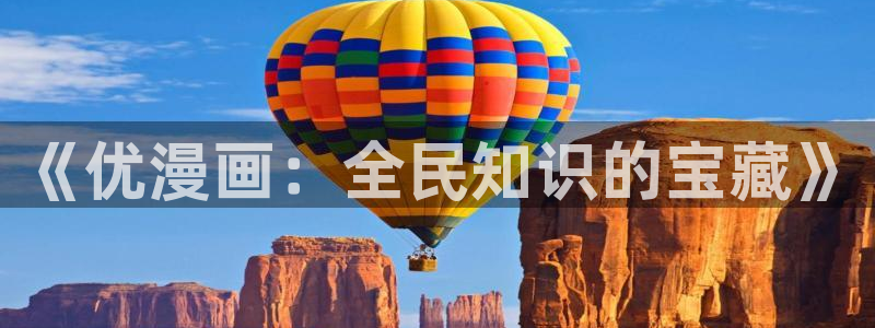 羞羞漫画在线阅读免费入口：《优漫画：全民知识的宝藏》