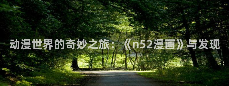 羞羞漫画入口网页：动漫世界的奇妙之旅：《n52漫画》与发现