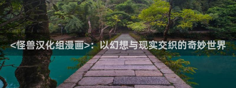羞羞漫画sss免费观看：<怪兽汉化组漫画>：以幻想与现实交织的奇妙世界