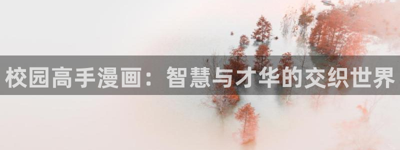 韩漫羞羞漫画无删减：校园高手漫画：智慧与才华的交织世界