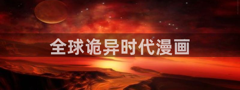 羞羞漫画免费漫画页面在线：全球诡异时代漫画