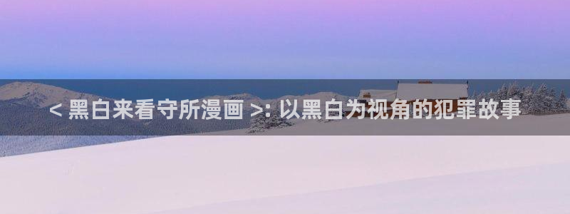 羞羞漫画入口免费阅读：< 黑白来看守所漫画 >: 以黑白为视角的犯罪故事