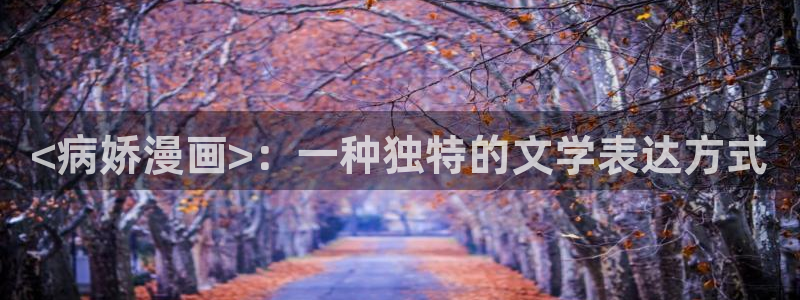 十八禁羞羞漫画首页：<病娇漫画>：一种独特的文学表达方式