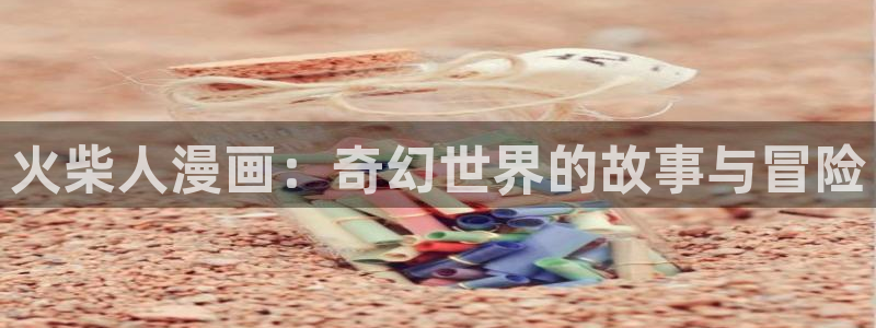 美女羞羞漫画网站：火柴人漫画：奇幻世界的故事与冒险