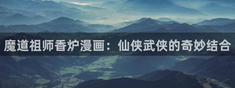 羞羞漫画双男主：魔道祖师香炉漫画：仙侠武侠的奇妙结合
