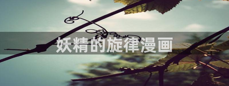 羞羞漫画嘿嘿漫画：妖精的旋律漫画