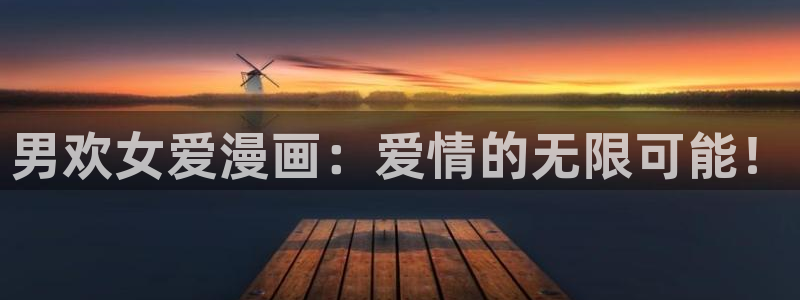 羞羞漫画免费版.：男欢女爱漫画：爱情的无限可能！