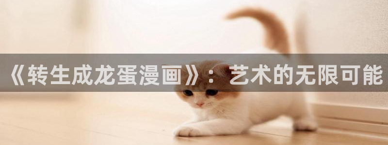 羞羞漫画最新章节：《转生成龙蛋漫画》：艺术的无限可能