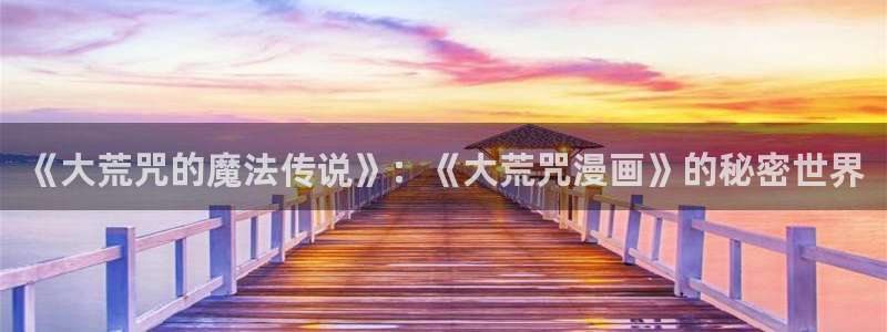 韩国羞羞漫画免费无遮挡：《大荒咒的魔法传说》：《大荒咒漫画》的秘密世界