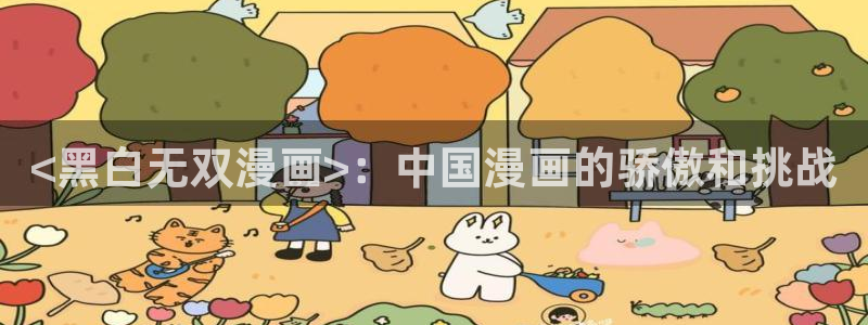 羞羞漫画登录首页：<黑白无双漫画>：中国漫画的骄傲和挑战