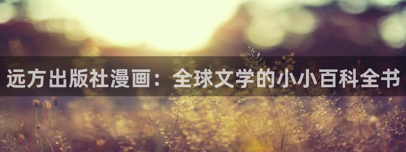 羞羞漫画无限金币在线阅读：远方出版社漫画：全球文学的小小百科全书