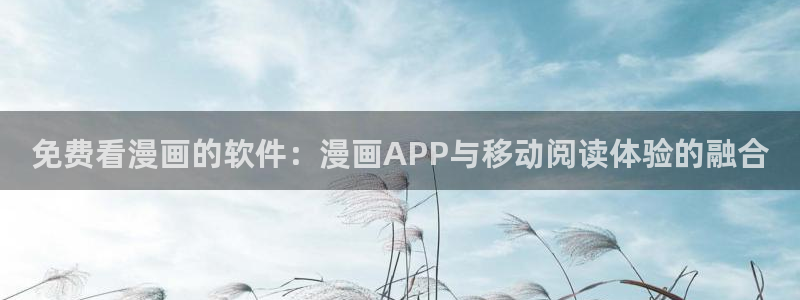 韩漫羞羞漫画在线看：免费看漫画的软件：漫画APP与移动阅读体验的融合