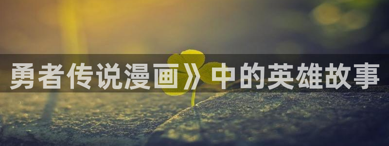 小舞羞羞漫画：勇者传说漫画》中的英雄故事