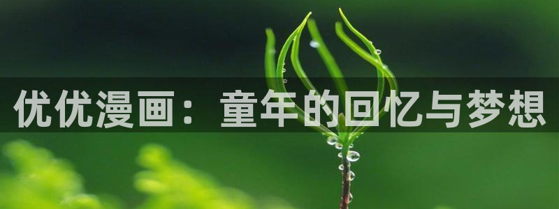 男女羞羞漫画在线观看羞羞漫画：优优漫画：童年的回忆与梦想