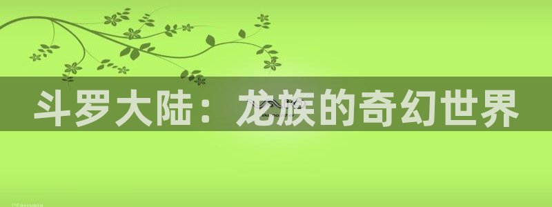 无删减羞羞漫画免费看：斗罗大陆：龙族的奇幻世界