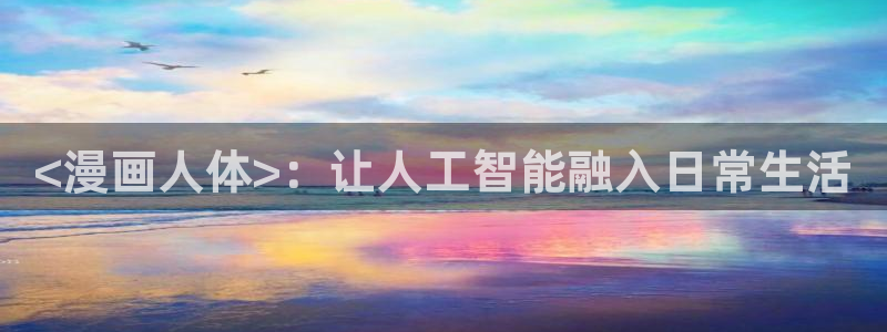 羞羞漫画秋蝉sss：<漫画人体>：让人工智能融入日常生活