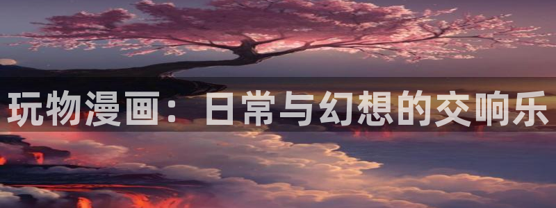 羞羞漫画免费入口登录：玩物漫画：日常与幻想的交响乐